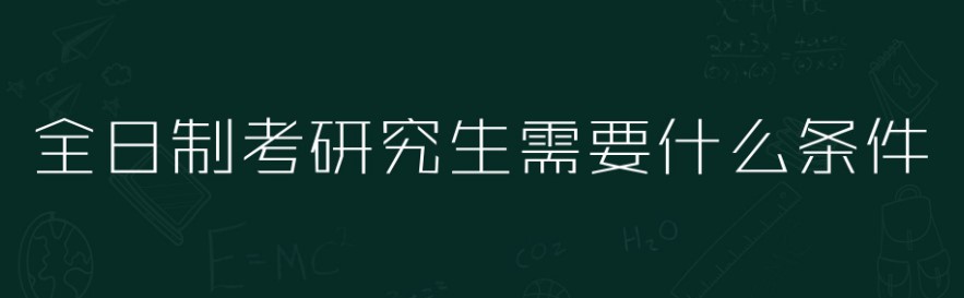 最新考全日制研究生需要具备什么条件