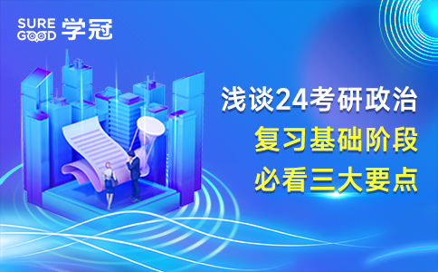 浅谈24考研政治复习基础阶段必看三大要点