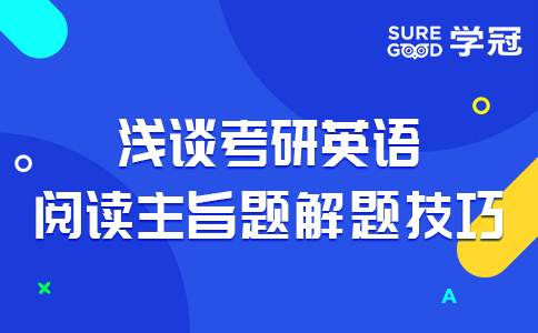 考研英语培训机构讲师为您浅谈考研英语阅读主旨题解题技巧