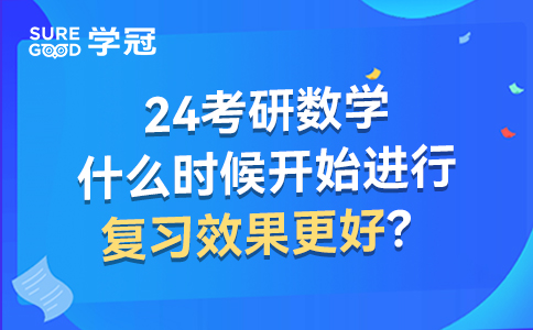 24考研数学什么时候开始进行复习效果更好？