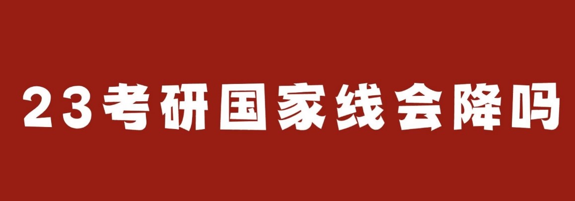 【考研国家线预测】23考研国家线会降吗？