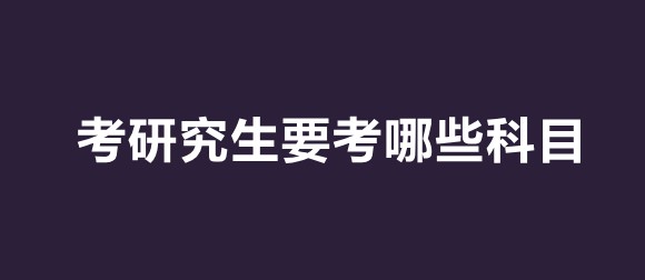 学冠告诉你考研究生要考什么科目？如何进行高效复习