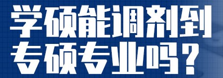 24考研注意啦！哪些学硕不能调剂专硕，而专硕可以调向学硕？